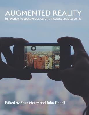 Augmented Reality: Innovative Perspectives Across Art, Industry, and Academia by Morey, Sean