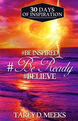 #Be Inspired, #Be Ready, #Believe: 30 Days of Inspiration by Meeks, Tarey D.