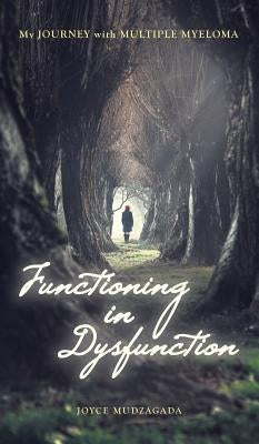 Functioning In Dysfunction: My Journey With Multiple Myeloma by Mudzagada, Joyce