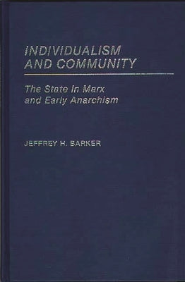 Individualism and Community: The State in Marx and Early Anarchism by Barker, Jeffrey H.