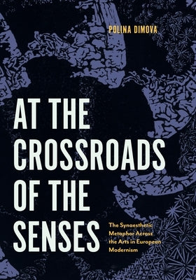 At the Crossroads of the Senses: The Synaesthetic Metaphor Across the Arts in European Modernism by Dimova, Polina
