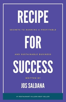 Recipe for Success: Secrets to Running a Profitable and Sustainable Business by Saldana, Jos