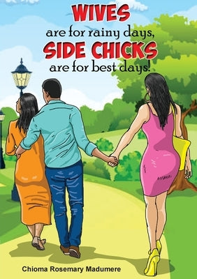 Wives are for rainy days, side chicks are for best days by Madumere, Chioma Rosemary