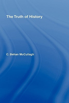 The Truth of History by Behan McCullagh, C.