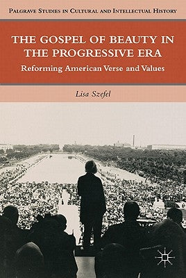 The Gospel of Beauty in the Progressive Era: Reforming American Verse and Values by Szefel, L.