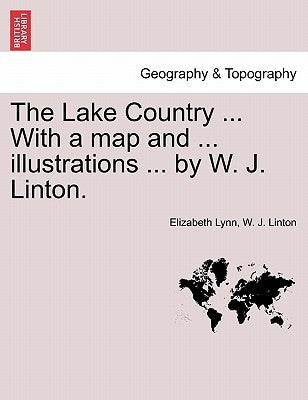 The Lake Country ... with a Map and ... Illustrations ... by W. J. Linton. by Lynn, Elizabeth