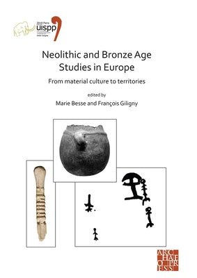 Neolithic and Bronze Age Studies in Europe: From Material Culture to Territories: Proceedings of the XVIII Uispp World Congress (4-9 June 2018, Paris, by Besse, Marie