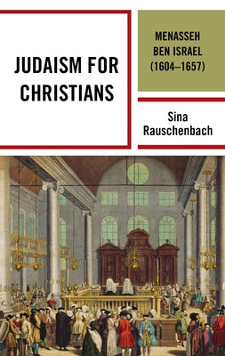 Judaism for Christians: Menasseh Ben Israel (1604-1657) by Rauschenbach, Sina