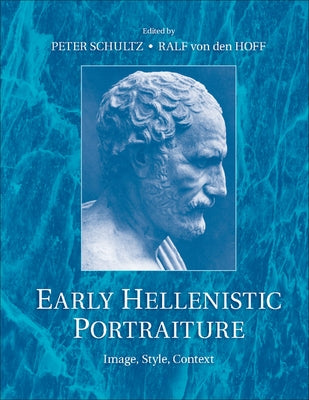 Early Hellenistic Portraiture: Image, Style, Context by Schultz, Peter