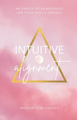 Intuitive Alignment: An Oracle Of 64 Messages For Your Soul's Journey by Anuhea, Maegan Chae