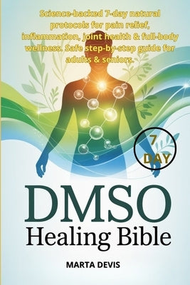 DMSO Healing Bible: Science-backed 7-day natural protocols for pain relief, inflammation, joint health & full-body wellness. Safe step-by-step guide f by Devis, Marta