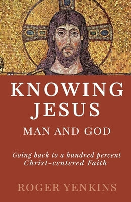 Knowing Jesus: Man and God: Going back to a hundred percent Christ-centered Faith by Mraida, Carlos
