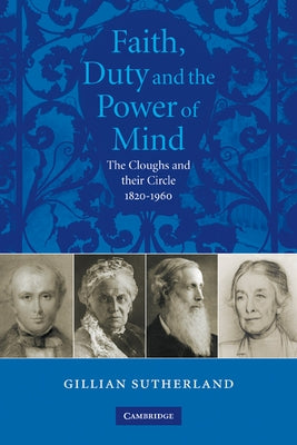 Faith, Duty, and the Power of Mind: The Cloughs and Their Circle, 1820 1960 by Sutherland, Gill