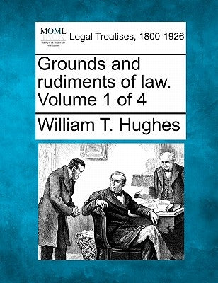 Grounds and Rudiments of Law. Volume 1 of 4 by Hughes, William Taylor
