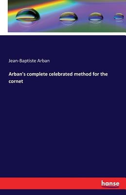 Arban's complete celebrated method for the cornet by Arban, Jean-Baptiste