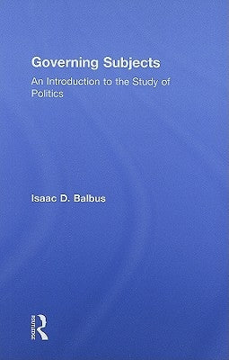 Governing Subjects: An Introduction to the Study of Politics by Balbus, Isaac D.