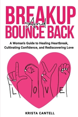 Breakup and Bounce Back: A Woman's Guide to Healing Heartbreak, Cultivating Confidence, and Rediscovering Love by Cantell, Krista