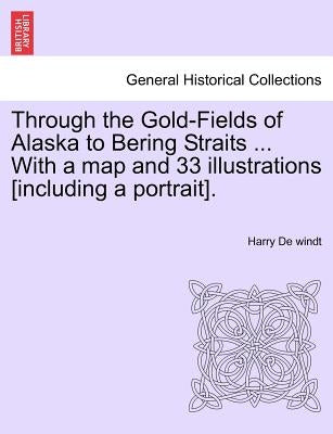 Through the Gold-Fields of Alaska to Bering Straits ... with a Map and 33 Illustrations [Including a Portrait]. by de Windt, Harry