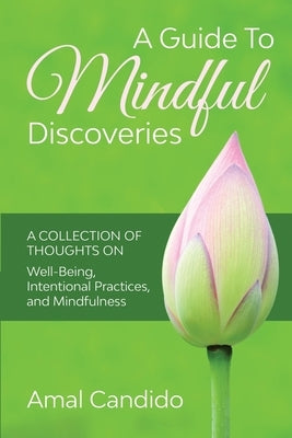 A Guide To Mindful Discoveries: A Collection of Thoughts on Well-being, Intentional practices, and Mindfulness by Candido, Amal