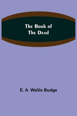 The Book of the Dead by A. Wallis Budge, E.