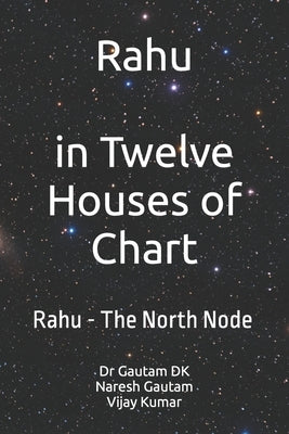 Rahu The North Node: Rahu in Twelve Houses of Chart by Gautam, Naresh