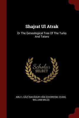 Shajrat Ul Atrak: Or The Genealogical Tree Of The Turks And Tatars by Abu-'l-Ġāzī Bahādur