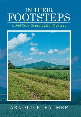 In Their Footsteps: A 500 Year Genealogical Odyssey by Palmer, Arnold E.