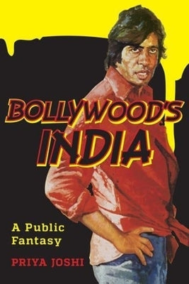 Bollywood's India: A Public Fantasy by Joshi, Priya