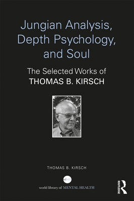 Jungian Analysis, Depth Psychology, and Soul: The Selected Works of Thomas B. Kirsch by Kirsch, Thomas B.