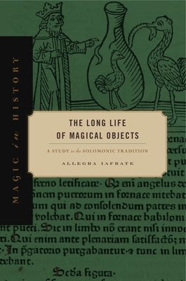 The Long Life of Magical Objects: A Study in the Solomonic Tradition by Iafrate, Allegra