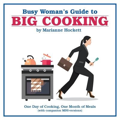 Busy Woman's Guide to Big Cooking: One Day of Cooking, One Month of Meals (With Companion Mini-Versions) by Hockett, Marianne