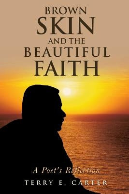 Brown Skin and the Beautiful Faith: A Poet's Reflection by Carter, Terry E.