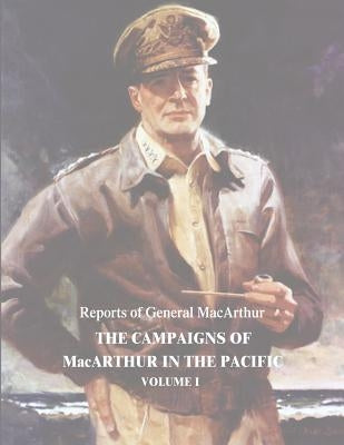The Campaigns of MacArthur in the Pacific: Volume I by MacArthur, Douglas