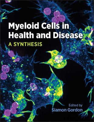 Myeloid Cells in Health and Disease: A Synthesis by Gordon, Siamon