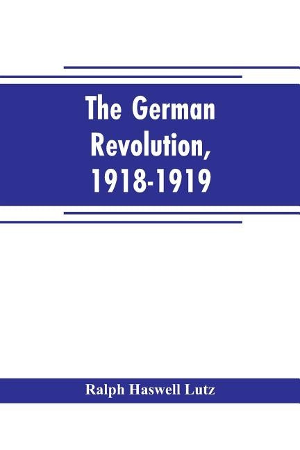 The German revolution, 1918-1919 by Haswell Lutz, Ralph