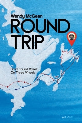 Round Trip: How I Found Myself on Three Wheels by McGean, Wendy