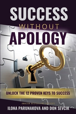 Success Without Apology: Unlock The 12 Proven Keys To Success by Parunakova, Ilona