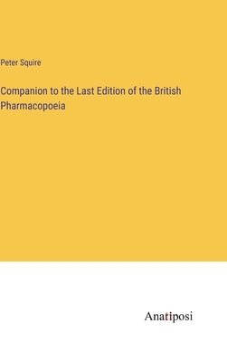 Companion to the Last Edition of the British Pharmacopoeia by Squire, Peter