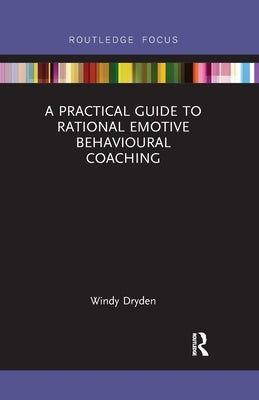 A Practical Guide to Rational Emotive Behavioural Coaching by Dryden, Windy