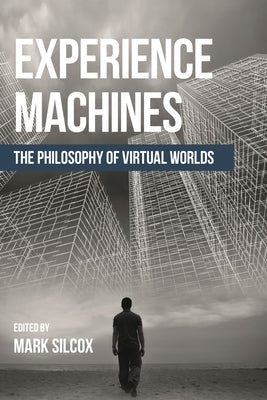 Experience Machines: The Philosophy of Virtual Worlds by Silcox, Mark