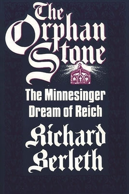 The Orphan Stone: The Minnesinger Dream of Reich by Berleth, Richard J.