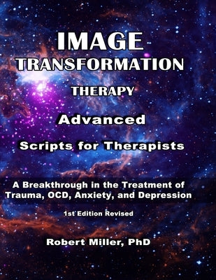 Image Transformation Therapy Advanced Scripts for Therapists: A Breakthrough in the Treatment of Trauma, OCD, Anxiety, and Depression by Miller, Robert