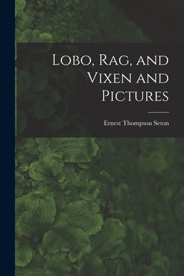 Lobo, Rag, and Vixen and Pictures [microform] by Seton, Ernest Thompson 1860-1946
