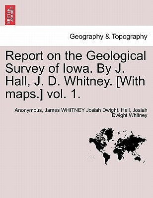 Report on the Geological Survey of Iowa. By J. Hall, J. D. Whitney. [With maps.] vol. 1. by Anonymous