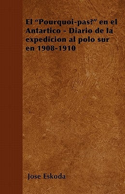 El Pourquoi-Pas? En El Antártico - Diario de la Expedición Al Polo Sur En 1908-1910 by Eskoda, José