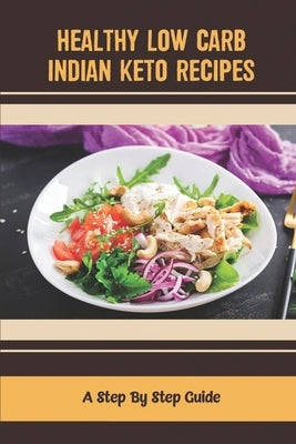 Healthy Low Carb Indian Keto Recipes: A Step By Step Guide by Lacerenza, Natacha