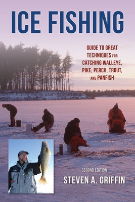 Ice Fishing: Guide to Great Techniques for Catching Walleye, Pike, Perch, Trout, and Panfish by Griffin, Steven A.
