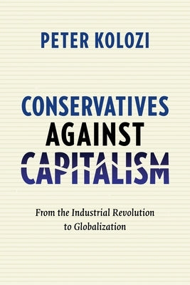 Conservatives Against Capitalism: From the Industrial Revolution to Globalization by Kolozi, Peter
