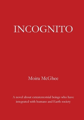 Incognito: A novel about extraterrestrial beings who have integrated with humans and Earth society by McGhee, Moira