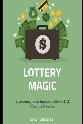 Lottery Magic: Unleashing Your Intuitive Gifts to Pick Winning Numbers by Sharples, Simon